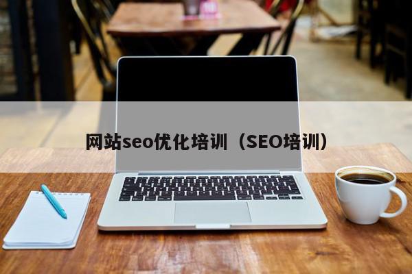 網(wǎng)站seo優(yōu)化培訓（SEO培訓）