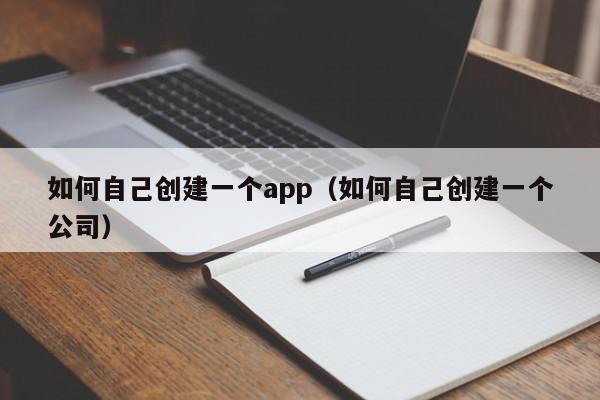 如何自己創(chuàng)建一個(gè)app（如何自己創(chuàng)建一個(gè)公司）