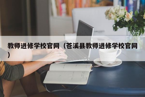 教師進修學校官網（蒼溪縣教師進修學校官網）