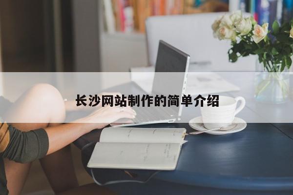 長(zhǎng)沙網(wǎng)站制作的簡(jiǎn)單介紹