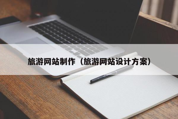 旅游網(wǎng)站制作（旅游網(wǎng)站設(shè)計(jì)方案）