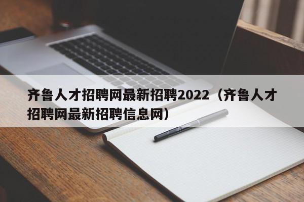 齊魯人才招聘網(wǎng)最新招聘2022（齊魯人才招聘網(wǎng)最新招聘信息網(wǎng)）