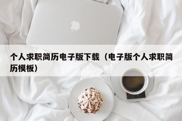 個(gè)人求職簡(jiǎn)歷電子版下載（電子版?zhèn)€人求職簡(jiǎn)歷模板）