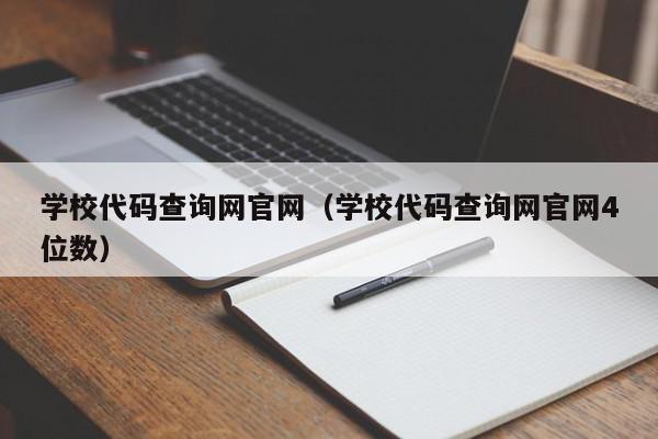 學校代碼查詢網(wǎng)官網(wǎng)（學校代碼查詢網(wǎng)官網(wǎng)4位數(shù)）