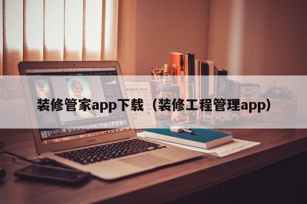 裝修管家app下載（裝修工程管理app）