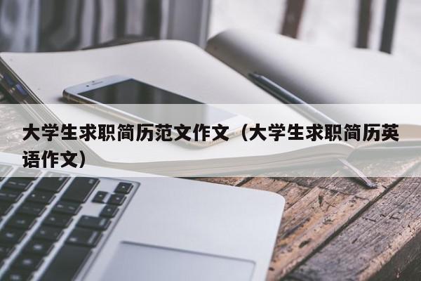 大學(xué)生求職簡(jiǎn)歷范文作文（大學(xué)生求職簡(jiǎn)歷英語作文）