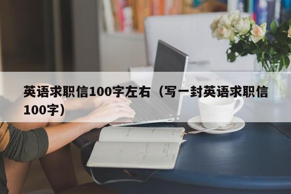 英語(yǔ)求職信100字左右（寫一封英語(yǔ)求職信100字）