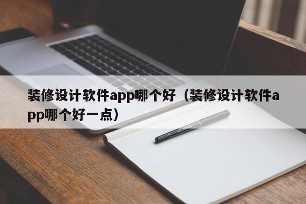 裝修設(shè)計(jì)軟件app哪個(gè)好（裝修設(shè)計(jì)軟件app哪個(gè)好一點(diǎn)）