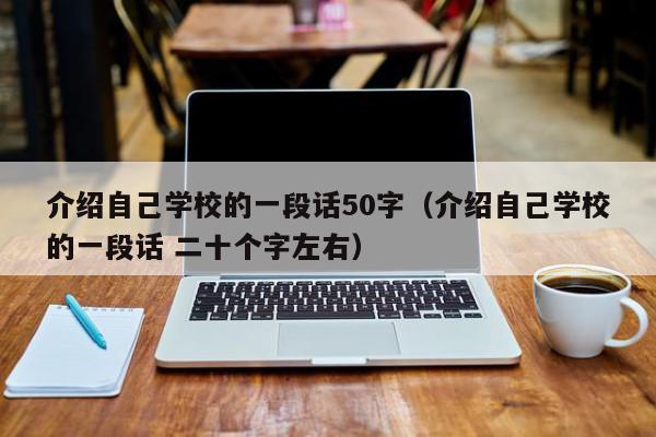 介紹自己學校的一段話50字（介紹自己學校的一段話 二十個字左右）