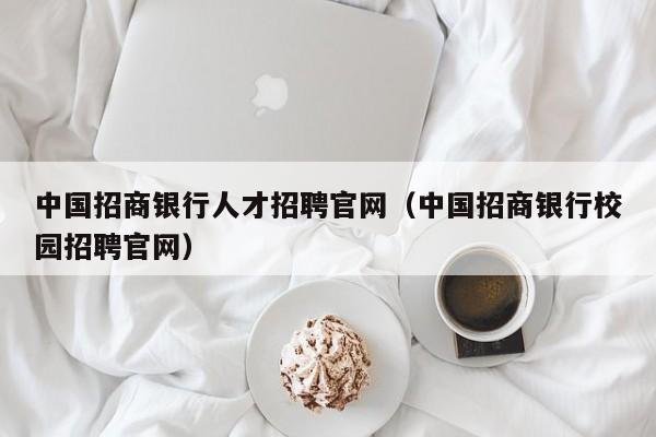 中國招商銀行人才招聘官網(wǎng)（中國招商銀行校園招聘官網(wǎng)）