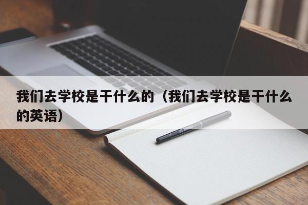 我們去學校是干什么的（我們去學校是干什么的英語）