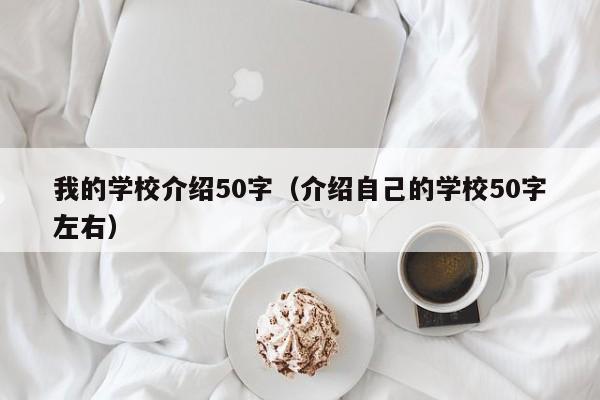 我的學(xué)校介紹50字（介紹自己的學(xué)校50字左右）