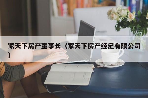 家天下房產(chǎn)董事長（家天下房產(chǎn)經(jīng)紀有限公司）