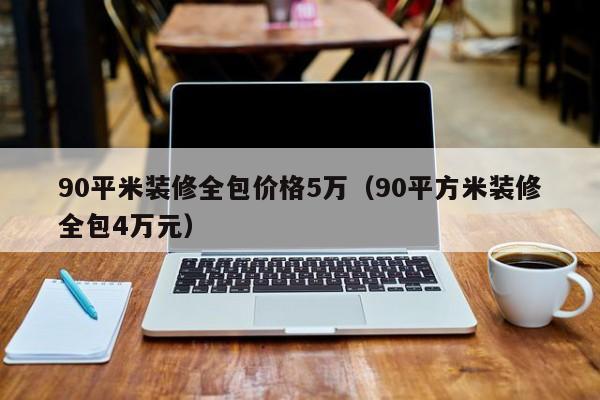 90平米裝修全包價格5萬（90平方米裝修全包4萬元）