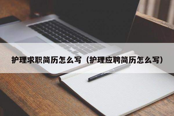 護(hù)理求職簡(jiǎn)歷怎么寫(xiě)（護(hù)理應(yīng)聘簡(jiǎn)歷怎么寫(xiě)）