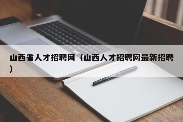 山西省人才招聘網（山西人才招聘網最新招聘）