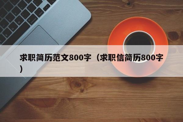 求職簡歷范文800字（求職信簡歷800字）