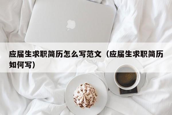 應(yīng)屆生求職簡(jiǎn)歷怎么寫范文（應(yīng)屆生求職簡(jiǎn)歷如何寫）