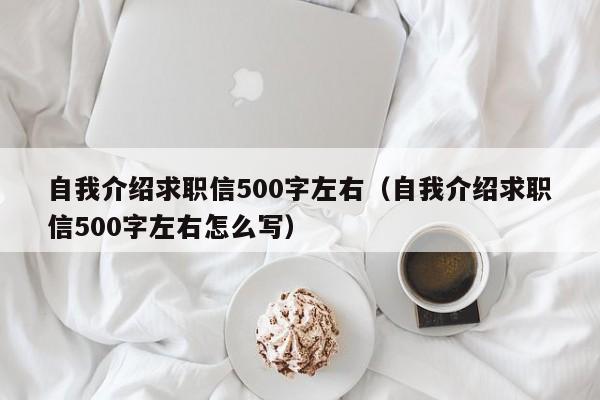 自我介紹求職信500字左右（自我介紹求職信500字左右怎么寫）