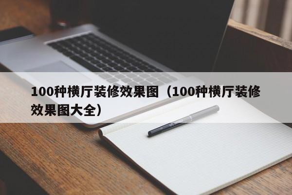 100種橫廳裝修效果圖（100種橫廳裝修效果圖大全）