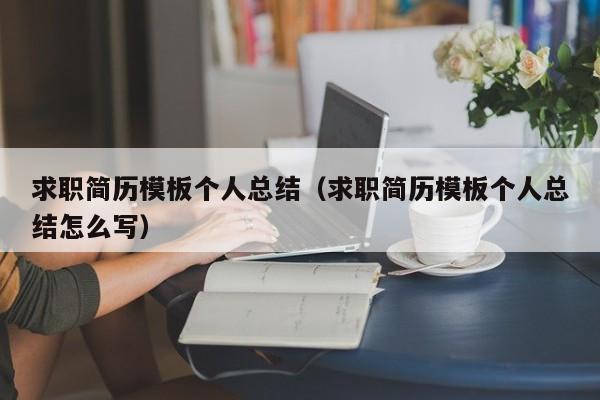 求職簡歷模板個人總結(jié)（求職簡歷模板個人總結(jié)怎么寫）