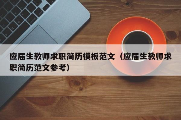 應(yīng)屆生教師求職簡歷模板范文（應(yīng)屆生教師求職簡歷范文參考）