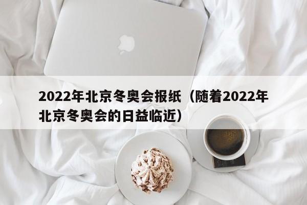 2022年北京冬奧會(huì)報(bào)紙（隨著2022年北京冬奧會(huì)的日益臨近）