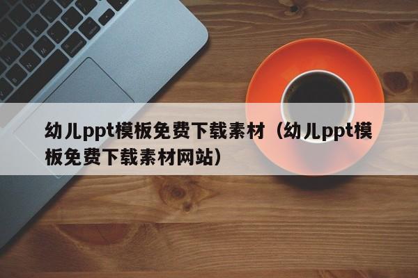 幼兒ppt模板免費下載素材（幼兒ppt模板免費下載素材網(wǎng)站）