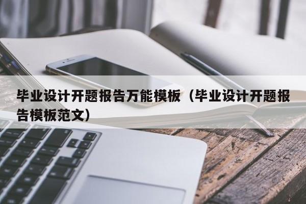 畢業(yè)設計開題報告萬能模板（畢業(yè)設計開題報告模板范文）