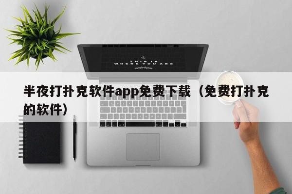 半夜打撲克軟件app免費(fèi)下載（免費(fèi)打撲克的軟件）