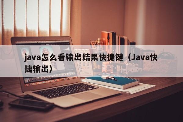 java怎么看輸出結果快捷鍵（Java快捷輸出）