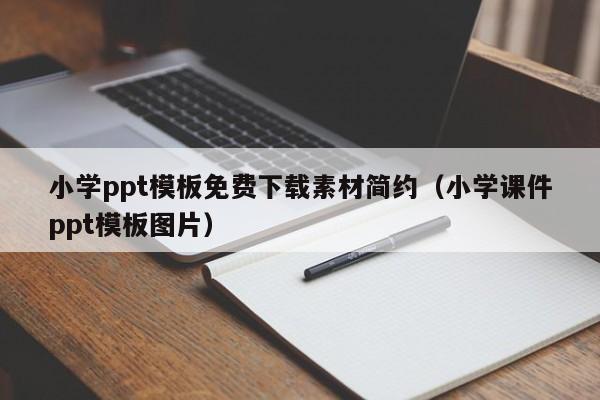 小學(xué)ppt模板免費(fèi)下載素材簡約（小學(xué)課件ppt模板圖片）