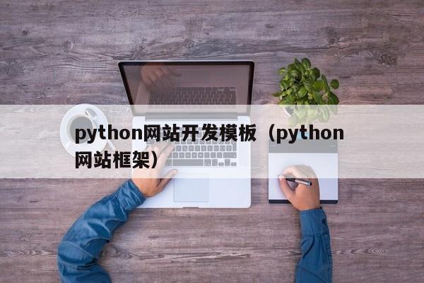 python網(wǎng)站開發(fā)模板（python 網(wǎng)站框架）