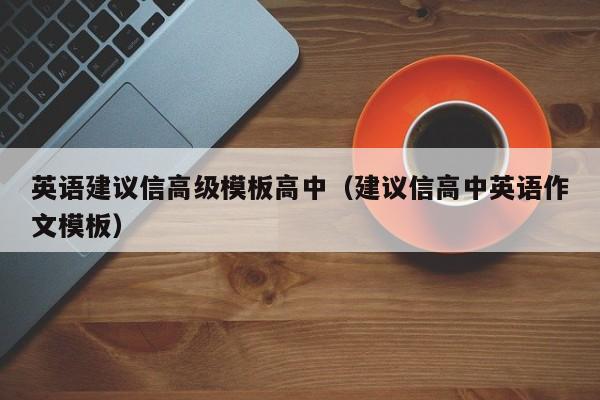 英語建議信高級(jí)模板高中（建議信高中英語作文模板）