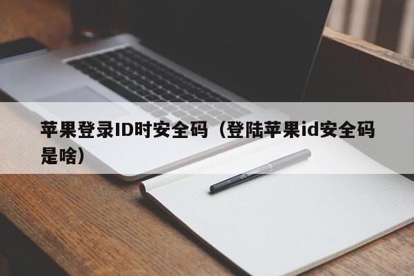 蘋果登錄ID時安全碼（登陸蘋果id安全碼是啥）