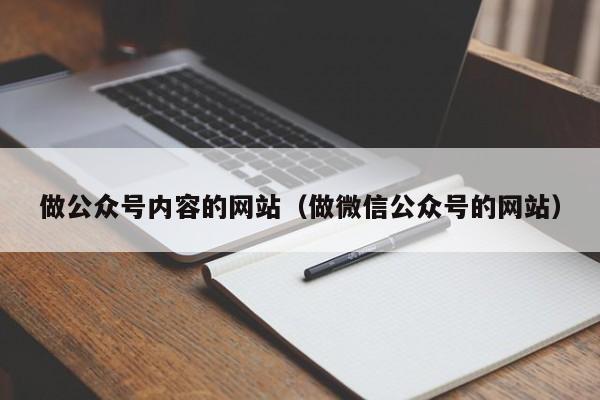 做公眾號(hào)內(nèi)容的網(wǎng)站（做微信公眾號(hào)的網(wǎng)站）