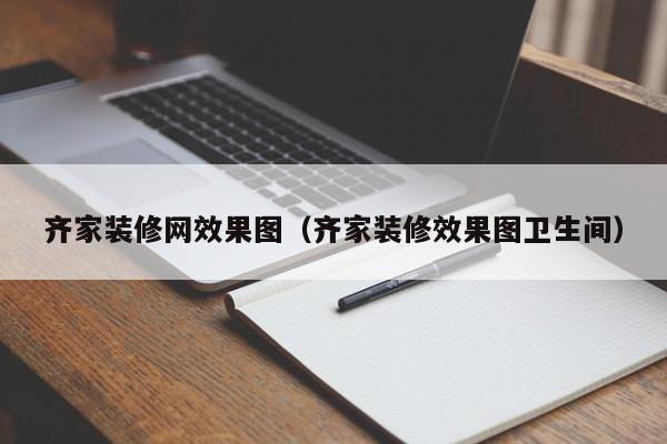 齊家裝修網(wǎng)效果圖（齊家裝修效果圖衛(wèi)生間）