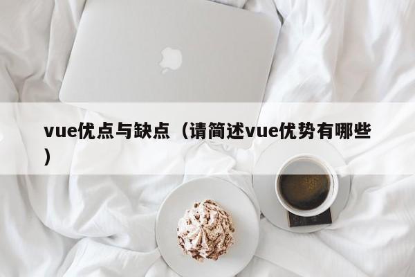 vue優(yōu)點(diǎn)與缺點(diǎn)（請簡述vue優(yōu)勢有哪些）