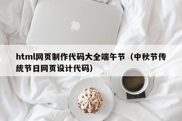 html網(wǎng)頁(yè)制作代碼大全端午節(jié)（中秋節(jié)傳統(tǒng)節(jié)日網(wǎng)頁(yè)設(shè)計(jì)代碼）