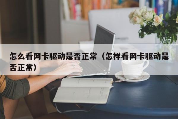 怎么看網(wǎng)卡驅(qū)動(dòng)是否正常（怎樣看網(wǎng)卡驅(qū)動(dòng)是否正常）