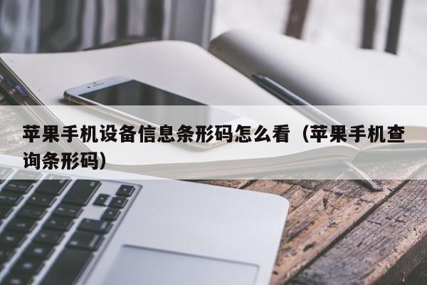 蘋果手機設備信息條形碼怎么看（蘋果手機查詢條形碼）