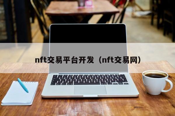 nft交易平臺(tái)開發(fā)（nft交易網(wǎng)）