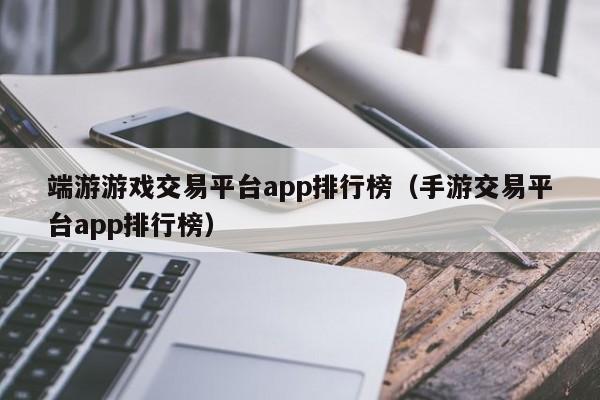 端游游戲交易平臺app排行榜（手游交易平臺app排行榜）