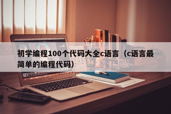 初學(xué)編程100個代碼大全c語言（c語言最簡單的編程代碼）