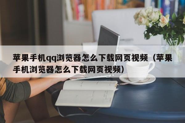 蘋果手機qq瀏覽器怎么下載網(wǎng)頁視頻（蘋果手機瀏覽器怎么下載網(wǎng)頁視頻）