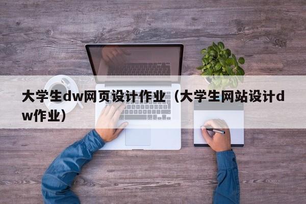 大學(xué)生dw網(wǎng)頁設(shè)計(jì)作業(yè)（大學(xué)生網(wǎng)站設(shè)計(jì)dw作業(yè)）