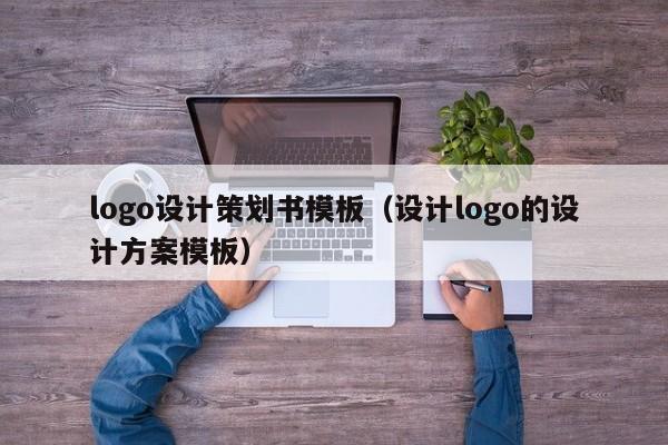 logo設計策劃書模板（設計logo的設計方案模板）