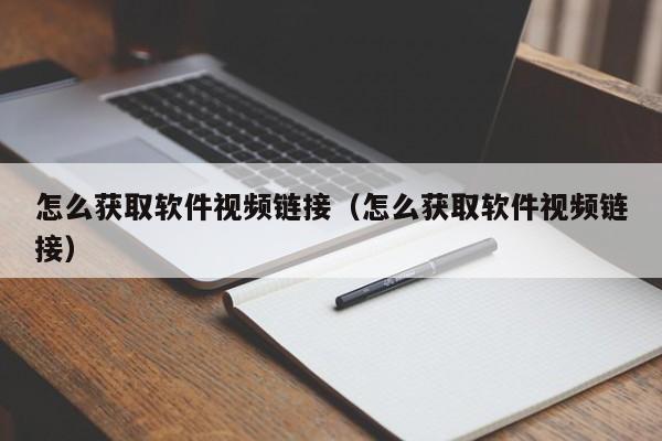 怎么獲取軟件視頻鏈接（怎么獲取軟件視頻鏈接）