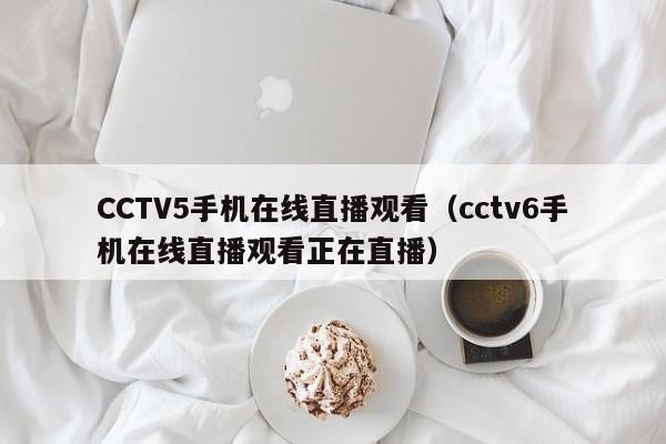 CCTV5手機在線直播觀看（cctv6手機在線直播觀看正在直播）