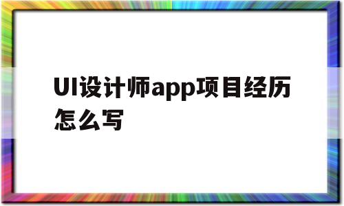 包含UI設(shè)計(jì)師app項(xiàng)目經(jīng)歷怎么寫(xiě)的詞條